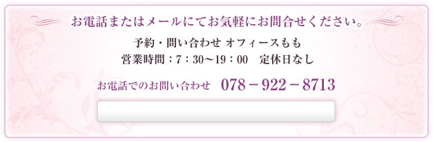 お電話またはメールにてお気軽にお問合せください。予約・問い合わせ オフィースもも 営業時間：7：30～19：00　定休日なし お電話でのお問い合わせ 078－922－8713