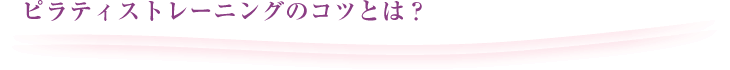 ピラティストレーニングのコツとは？